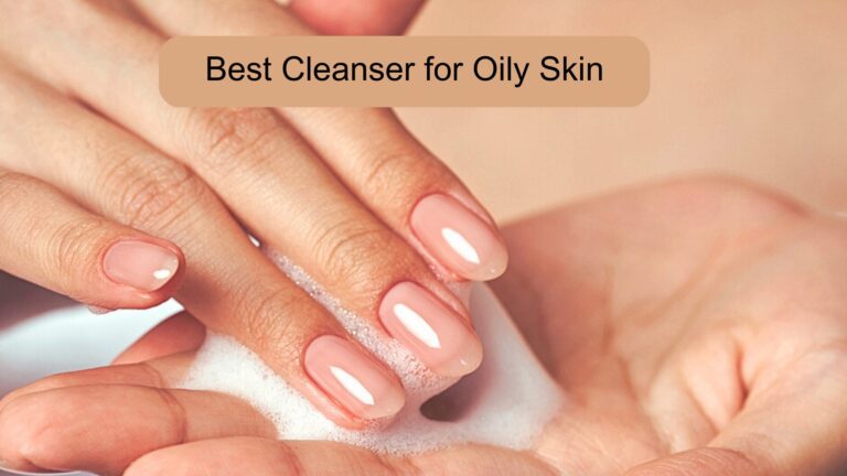 10 Best Cleansers for Oily Skin That Will Help You Achieve a Healthy Glow!