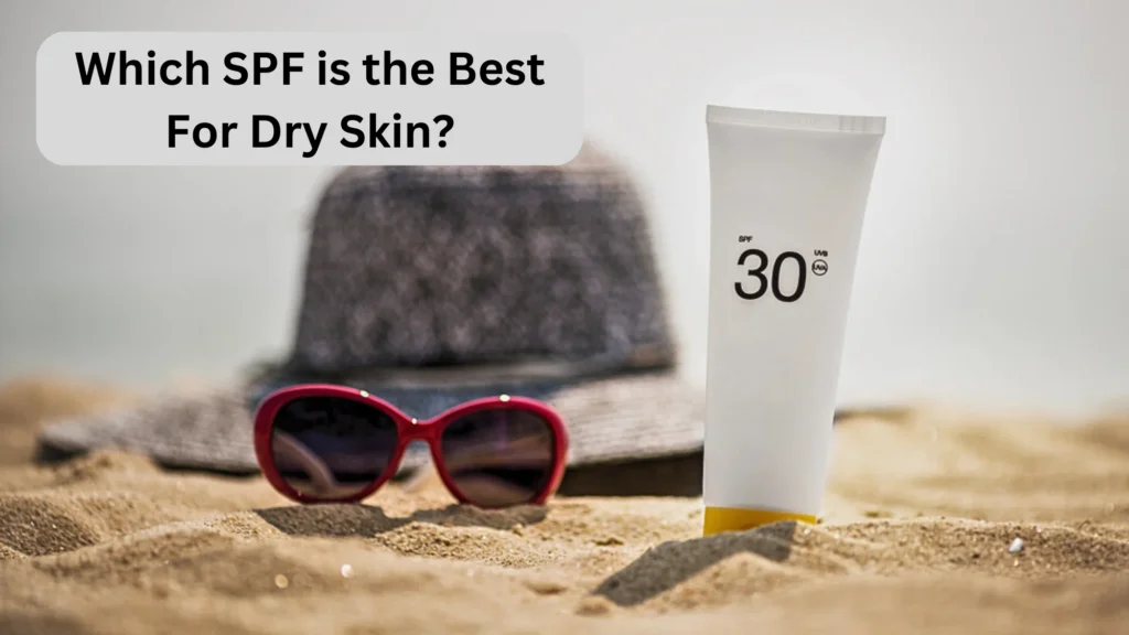 Which SPF is the Best for Dry Skin?