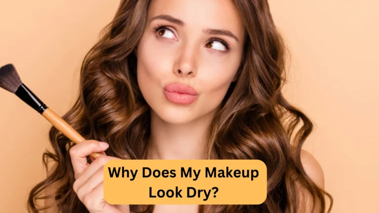 Why Does My Makeup Look Dry? 10 Reasons and Preventions!