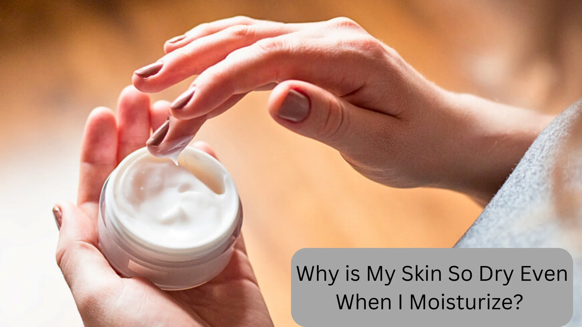 Why is My Skin So Dry Even When I Moisturize?