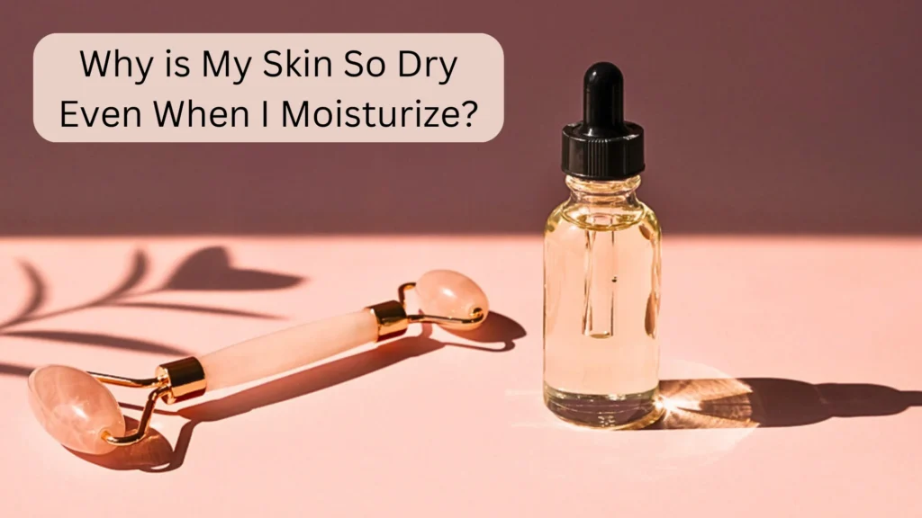 Why is My Skin So Dry Even When I Moisturize?