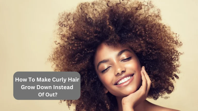 How To Make Curly Hair Grow Down Instead Of Out? Let’s Find Out!