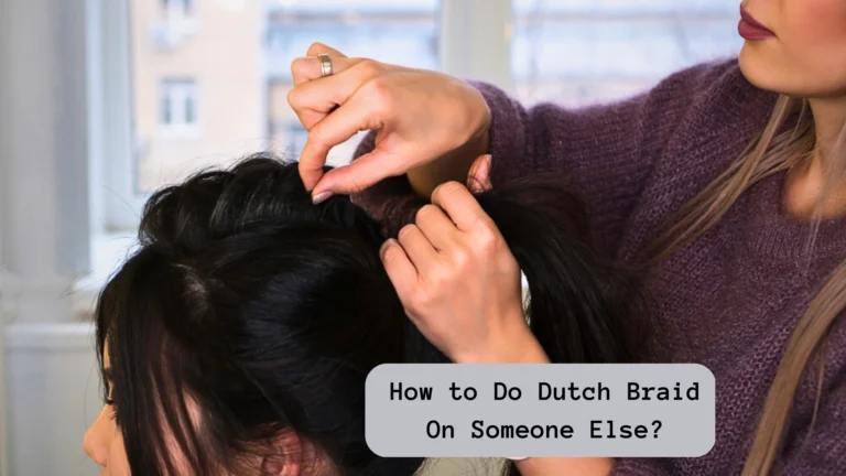 How to Do Dutch Braid On Someone Else? The Simplest Way!