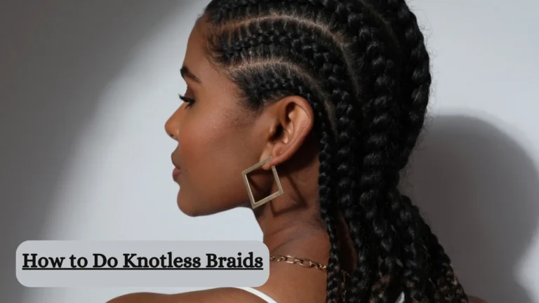 How to Do Knotless Braids? A Complete Tutorial!