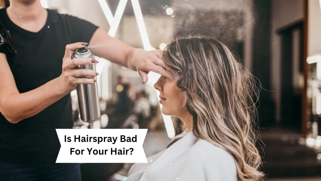 Is Hairspray Bad For Your Hair?