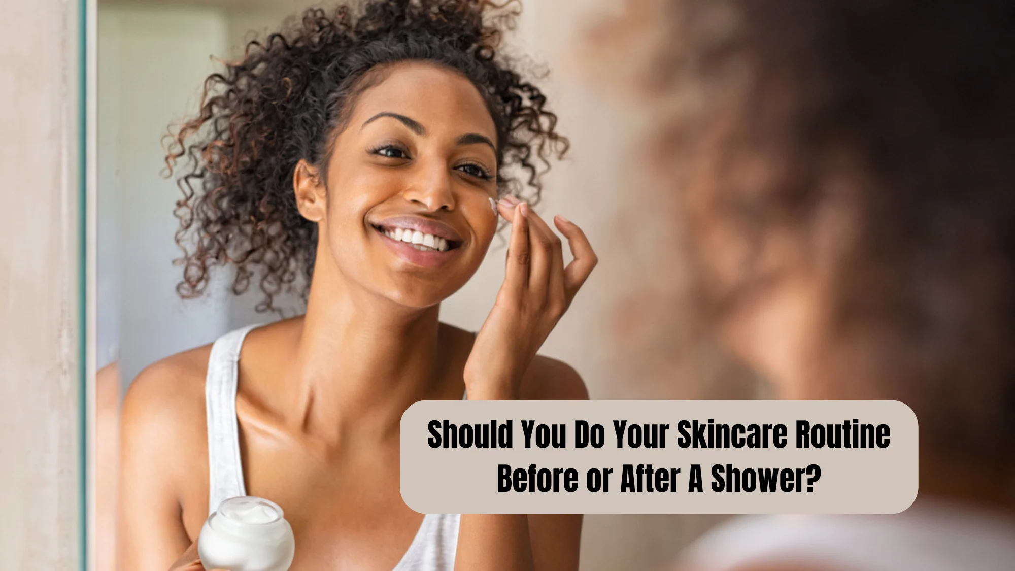 Should You Do Your Skincare Routine Before or After A Shower?