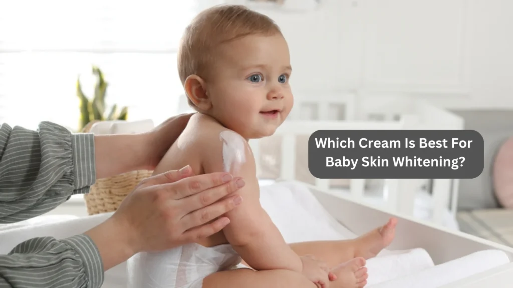 Which Cream Is Best For Baby Skin Whitening?