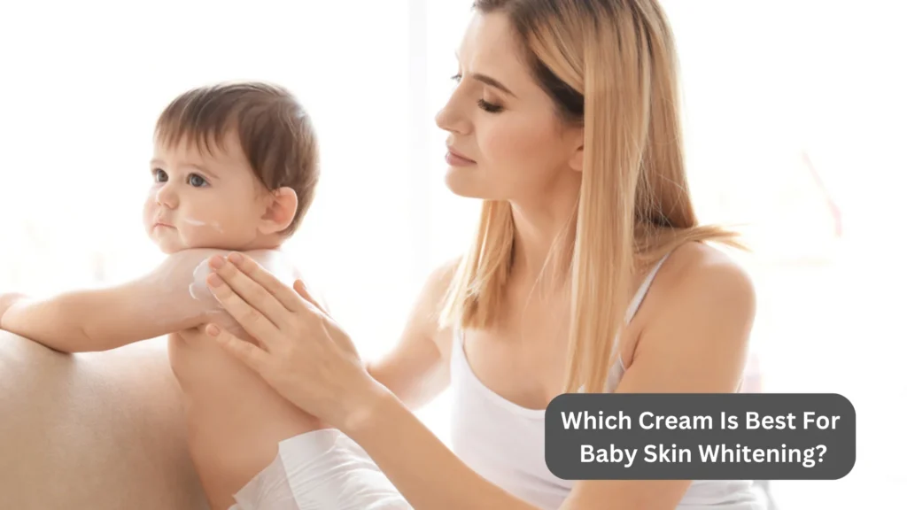 Which Cream Is Best For Baby Skin Whitening?