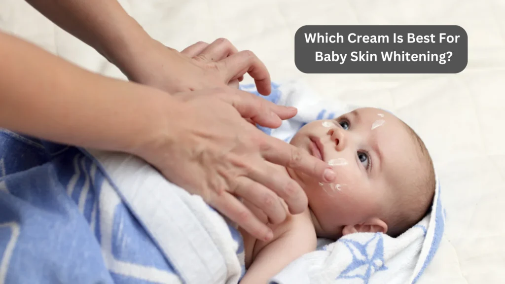 Which Cream Is Best For Baby Skin Whitening?