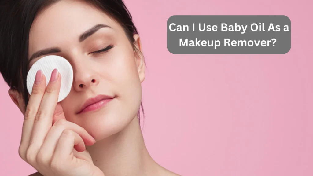 Can I Use Baby Oil As a Makeup Remover?