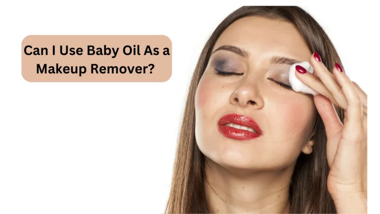 Can I Use Baby Oil As a Makeup Remover? The Ultimate Answer!