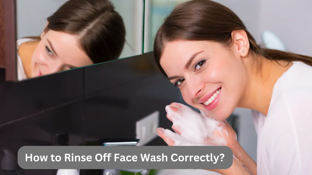 How to Rinse Off Face Wash Correctly?